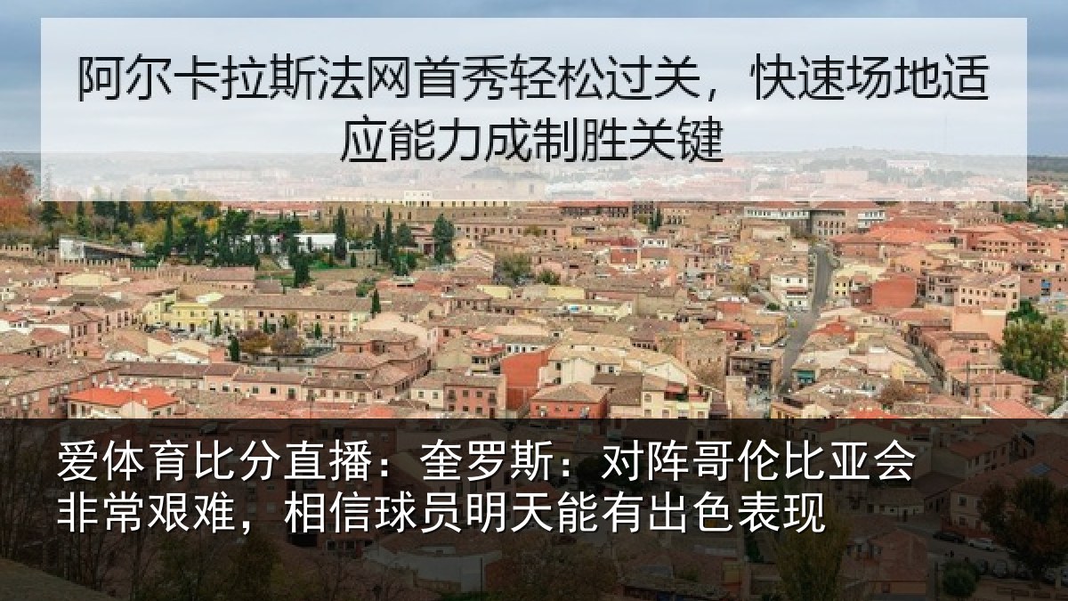 爱体育比分直播：奎罗斯：对阵哥伦比亚会非常艰难，相信球员明天能有出色表现
