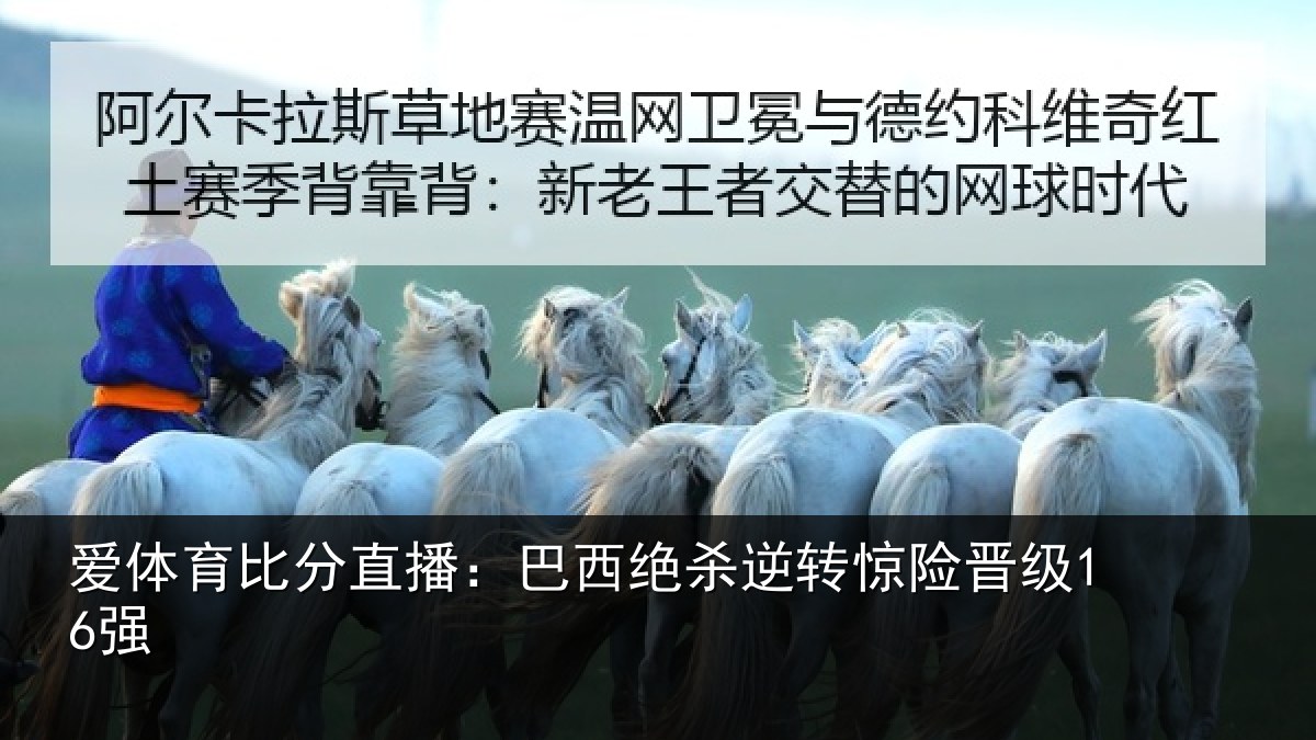 爱体育比分直播：巴西绝杀逆转惊险晋级16强