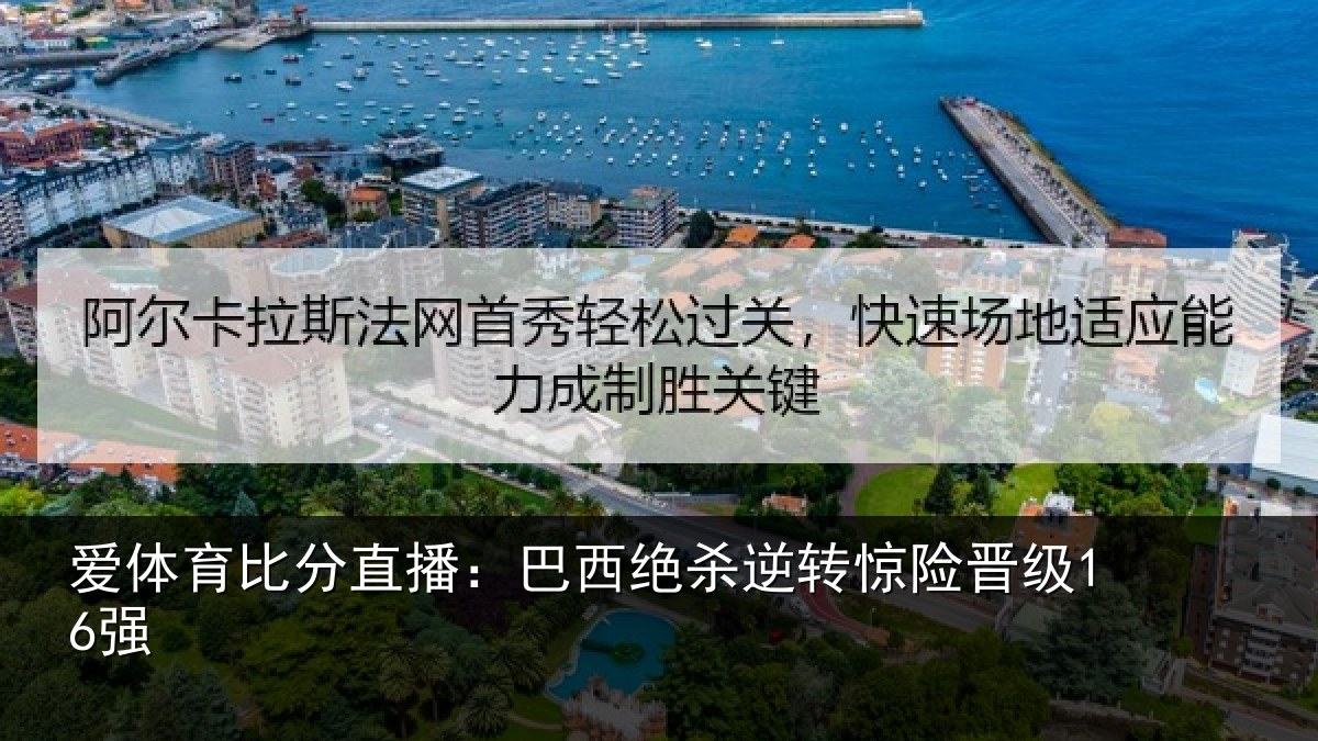 爱体育比分直播:巴西绝杀逆转惊险晋级16强