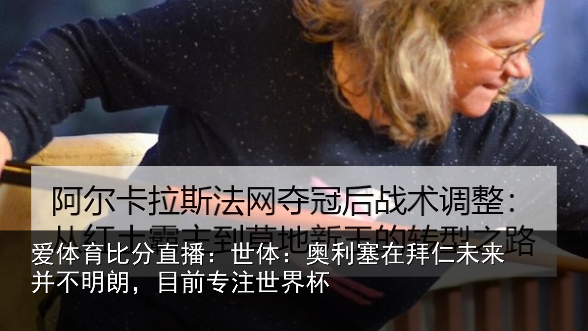 爱体育比分直播：世体：奥利塞在拜仁未来并不明朗，目前专注世界杯