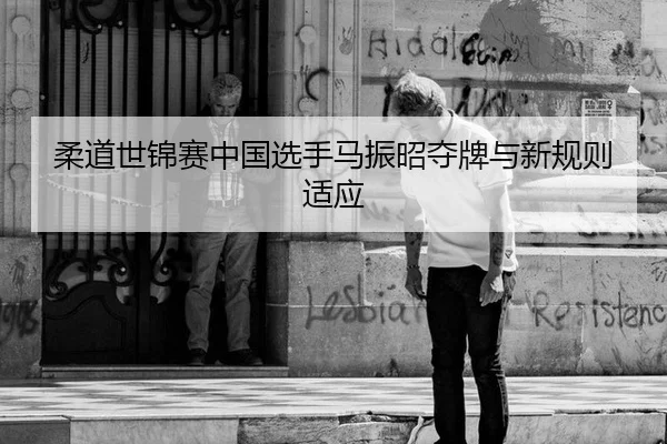 柔道世锦赛中国选手马振昭夺牌与新规则适应
