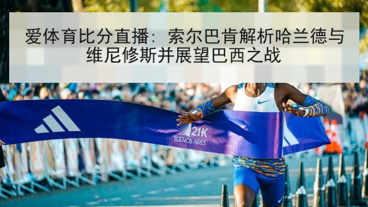 爱体育比分直播: 索尔巴肯解析哈兰德与维尼修斯并展望巴西之战 爱体育比分直播: 索尔巴肯解析哈兰德与维尼修斯并展望巴西之战