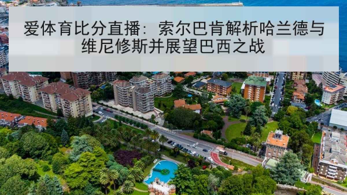 爱体育比分直播: 索尔巴肯解析哈兰德与维尼修斯并展望巴西之战 爱体育比分直播: 索尔巴肯解析哈兰德与维尼修斯并展望巴西之战