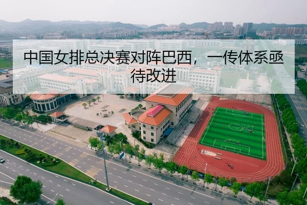 中国女排总决赛对阵巴西，一传体系亟待改进