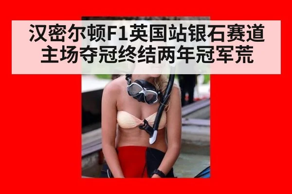 汉密尔顿F1英国站银石赛道主场夺冠终结两年冠军荒
