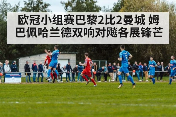 欧冠小组赛巴黎2比2曼城 姆巴佩哈兰德双响对飚各展锋芒